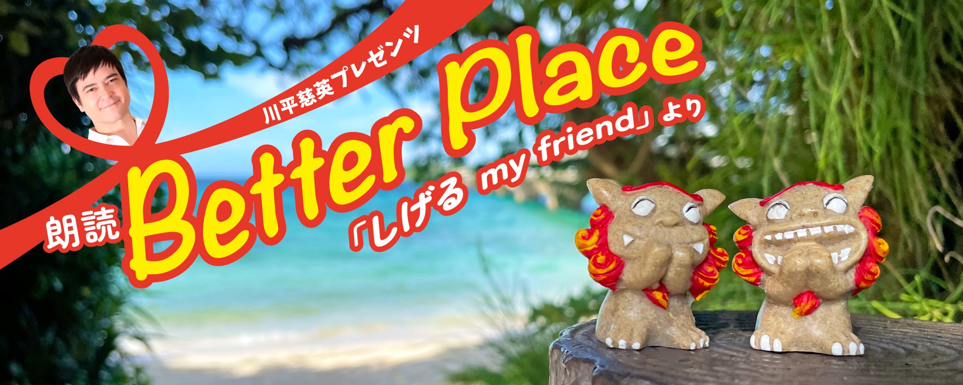 川平慈英プレゼンツ 朗読 Better Place「しげる my friend」より 公演チラシ
